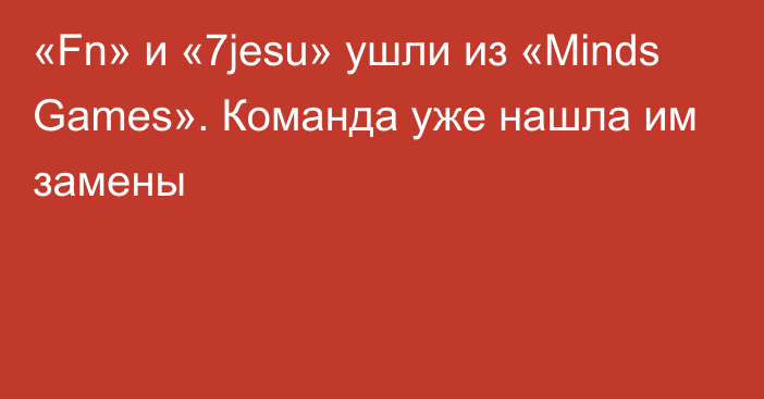 «Fn» и «7jesu» ушли из «Minds Games». Команда уже нашла им замены