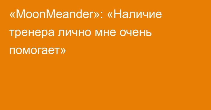 «MoonMeander»: «Наличие тренера лично мне очень помогает»