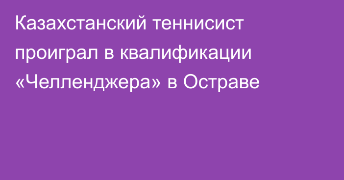 Казахстанский теннисист проиграл в квалификации «Челленджера» в Остраве