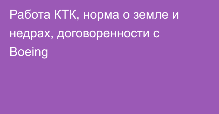 Работа КТК, норма о земле и недрах, договоренности с Boeing