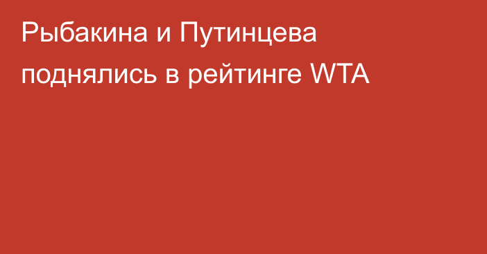 Рыбакина и Путинцева поднялись в рейтинге WTA