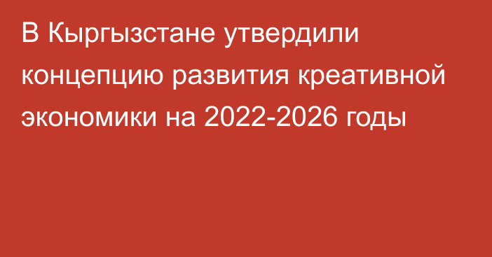 В Кыргызстане утвердили концепцию развития креативной экономики на 2022-2026 годы