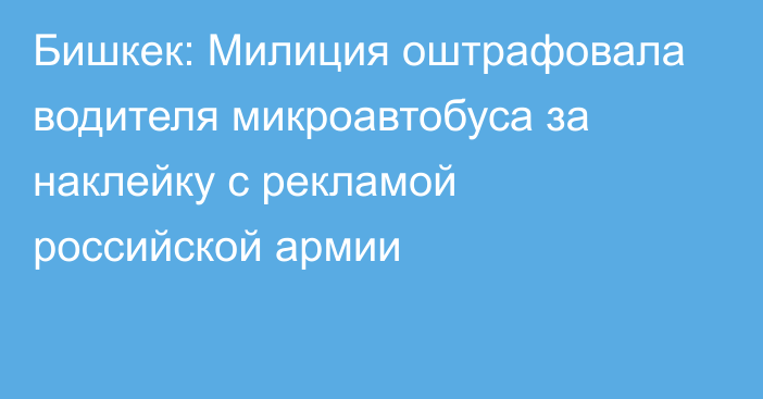 Бишкек: Милиция оштрафовала водителя микроавтобуса за наклейку с рекламой российской армии