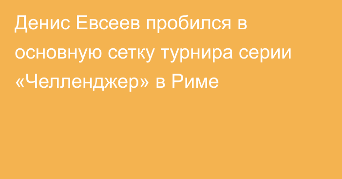 Денис Евсеев пробился в основную сетку турнира  серии «Челленджер» в Риме