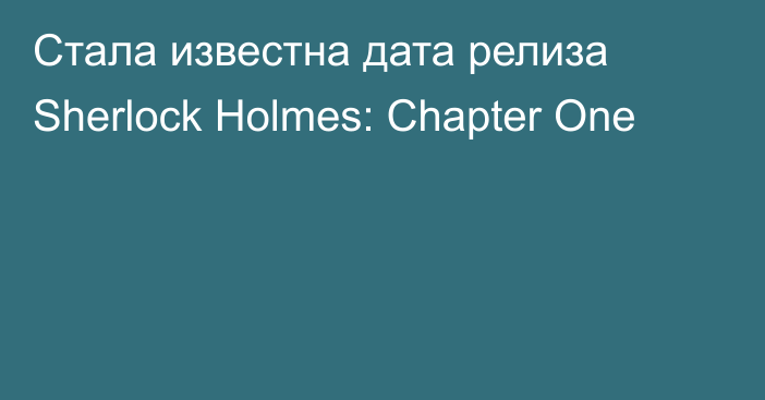 Стала известна дата релиза Sherlock Holmes: Chapter One