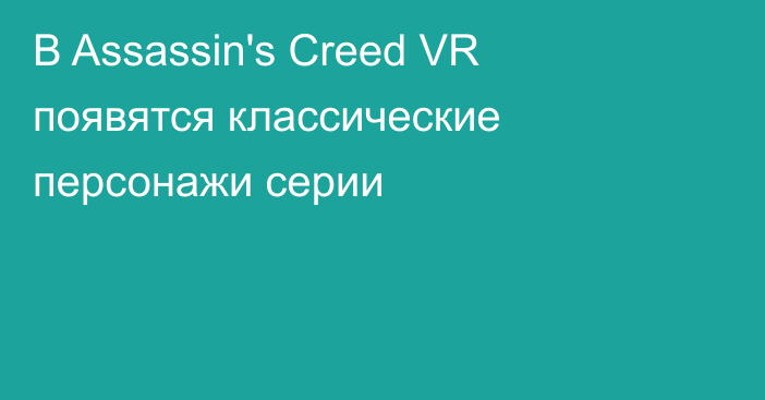 В Assassin's Creed VR появятся классические персонажи серии