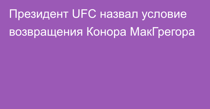 Президент UFC назвал условие возвращения Конора МакГрегора
