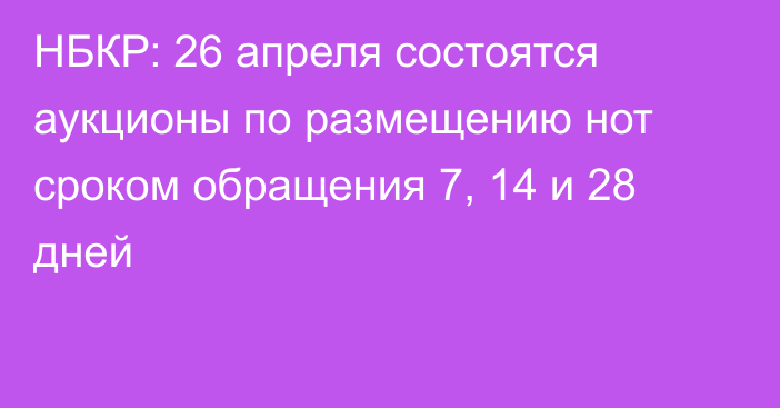 НБКР: 26 апреля состоятся аукционы по размещению нот сроком обращения 7, 14 и 28 дней