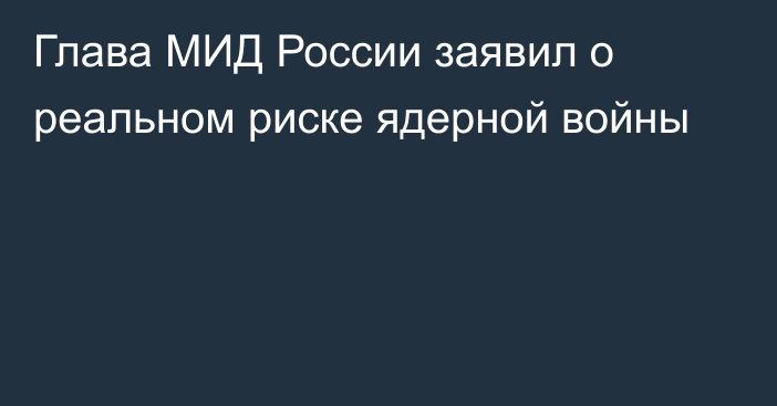 Глава МИД России заявил о реальном риске ядерной войны