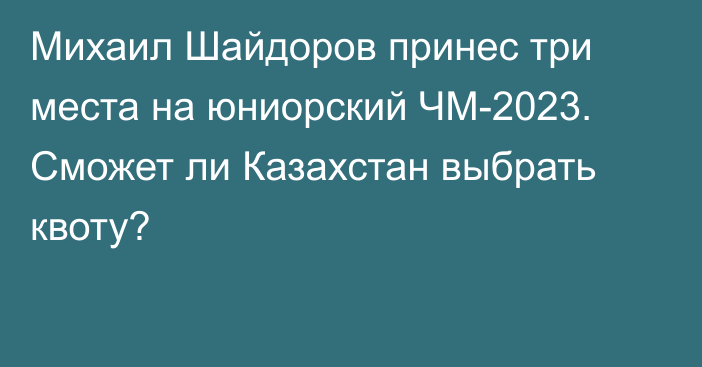 Михаил Шайдоров принес три места на юниорский ЧМ-2023. Сможет ли Казахстан выбрать квоту?