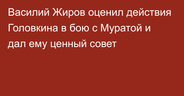 Василий Жиров оценил действия Головкина в бою с Муратой и дал ему ценный совет