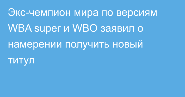 Экс-чемпион мира по версиям WBA super и WBO заявил о намерении получить новый титул