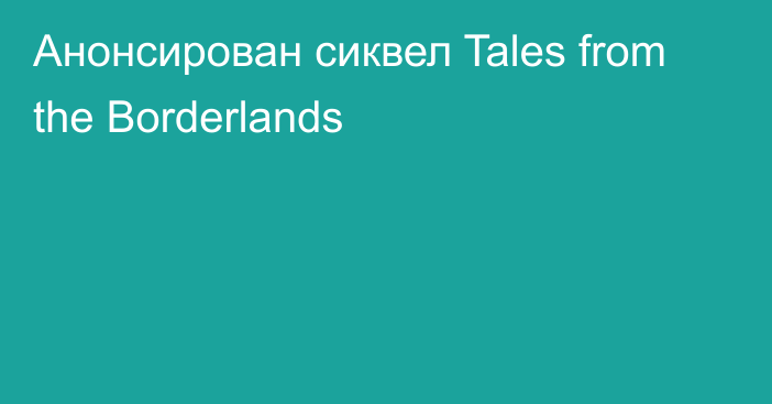 Анонсирован сиквел Tales from the Borderlands