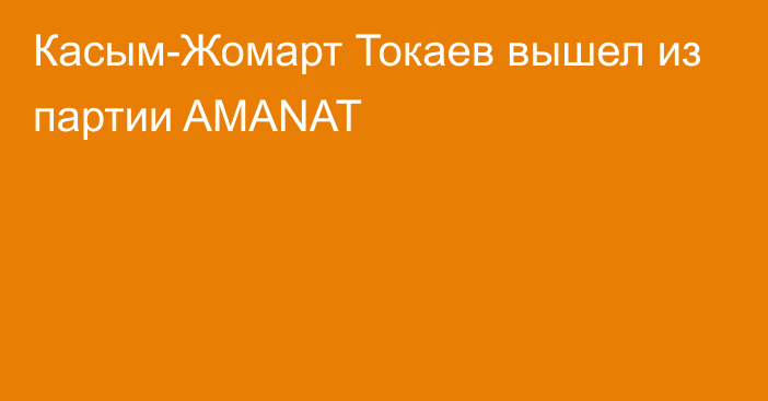 Касым-Жомарт Токаев вышел из партии AMANAT