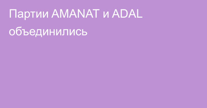 Партии AMANAT и ADAL объединились