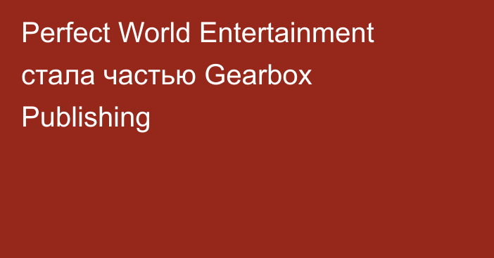 Perfect World Entertainment стала частью Gearbox Publishing