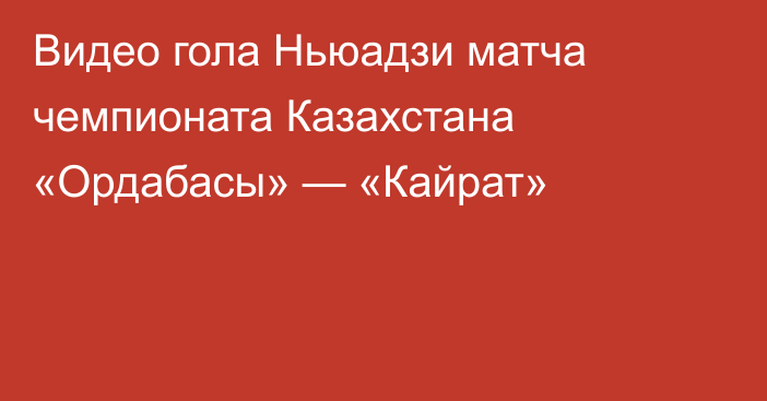 Видео гола Ньюадзи матча чемпионата Казахстана «Ордабасы» — «Кайрат»