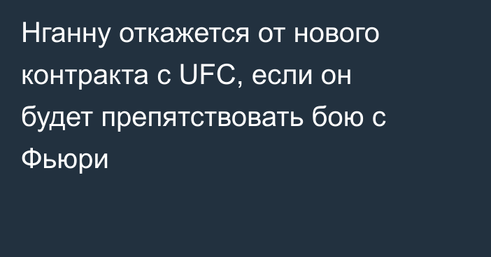 Нганну откажется от нового контракта с UFC, если он будет препятствовать бою с Фьюри