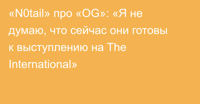 «N0tail» про «OG»: «Я не думаю, что сейчас они готовы к выступлению на The International»