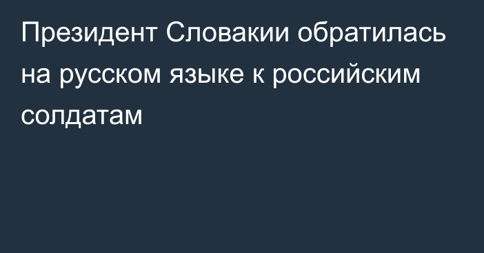 Президент Словакии обратилась на русском языке к российским солдатам