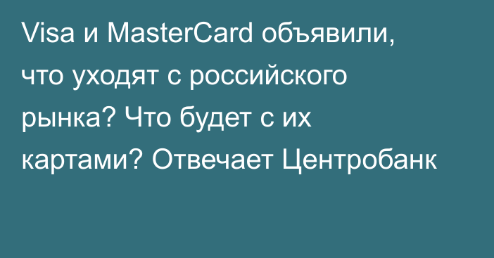 Visa и MasterCard объявили, что уходят с российского рынка? Что будет с их картами? Отвечает Центробанк