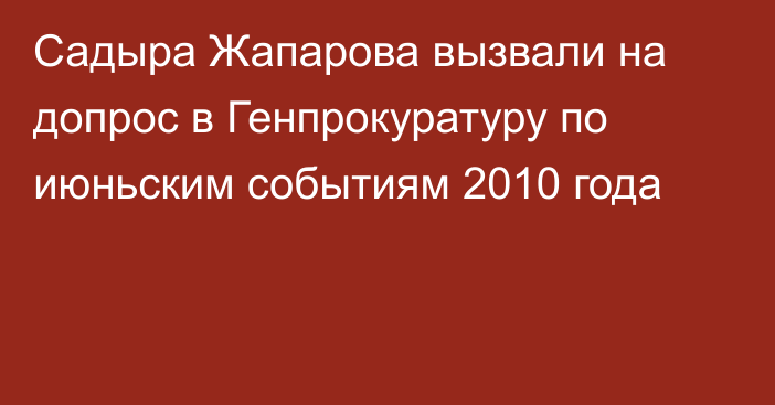 Садыра Жапарова вызвали на допрос в Генпрокуратуру по июньским событиям 2010 года