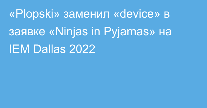 «Plopski» заменил «device» в заявке «Ninjas in Pyjamas» на IEM Dallas 2022