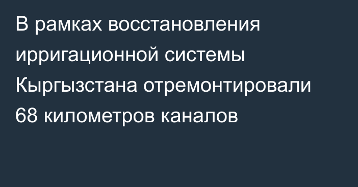 В рамках восстановления ирригационной системы Кыргызстана отремонтировали 68 километров каналов