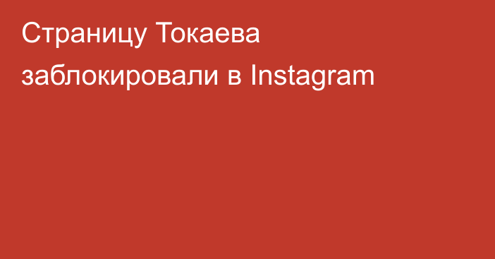 Страницу Токаева заблокировали в Instagram