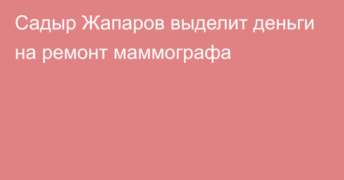 Садыр Жапаров выделит деньги на ремонт маммографа