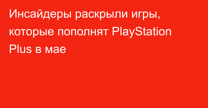 Инсайдеры раскрыли игры, которые пополнят PlayStation Plus в мае