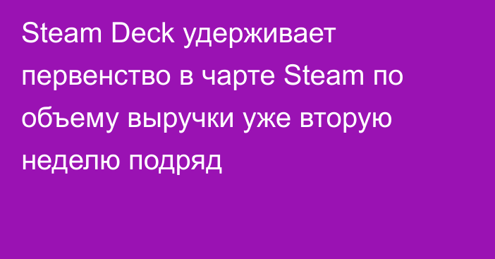 Steam Deck удерживает первенство в чарте Steam по объему выручки уже вторую неделю подряд