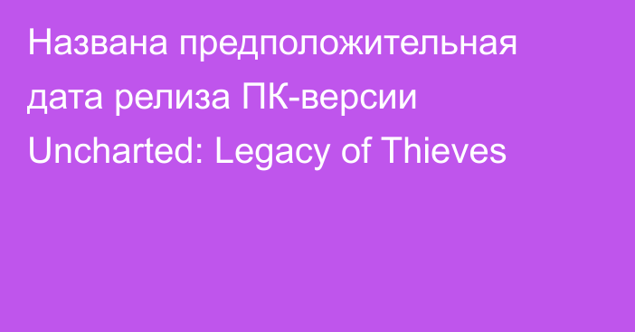 Названа предположительная дата релиза ПК-версии Uncharted: Legacy of Thieves