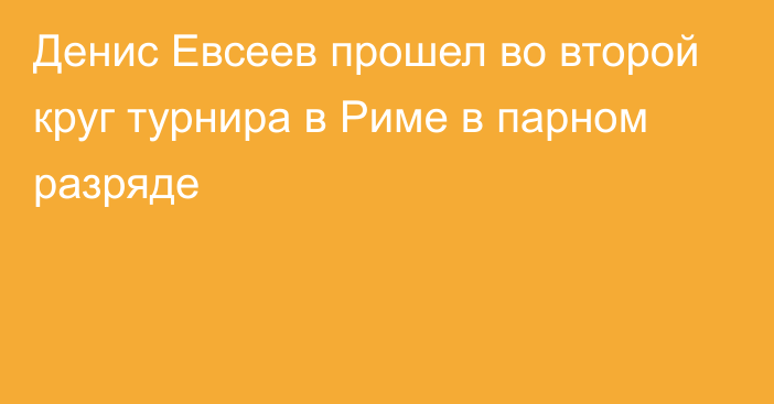 Денис Евсеев прошел во второй круг турнира в Риме в парном разряде