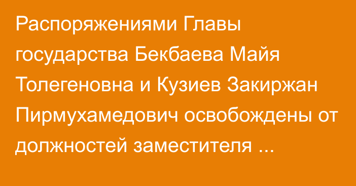 Распоряжениями Главы государства Бекбаева Майя Толегеновна и Кузиев Закиржан Пирмухамедович освобождены от должностей заместителя Председателя Ассамблеи народа Казахстана