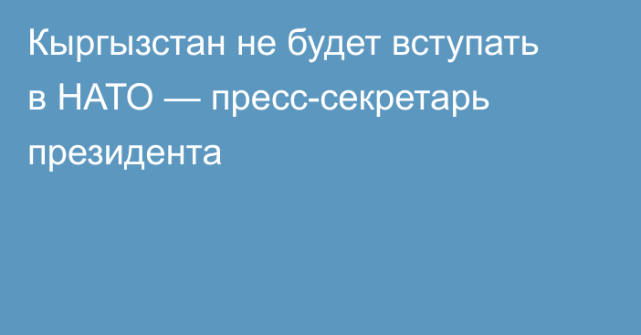 Кыргызстан не будет вступать в НАТО — пресс-секретарь президента