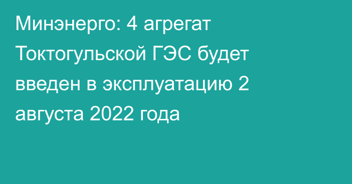 Минэнерго: 4 агрегат Токтогульской ГЭС будет введен в эксплуатацию 2 августа 2022 года