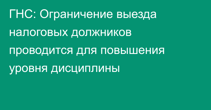 ГНС: Ограничение выезда налоговых должников проводится для повышения уровня дисциплины