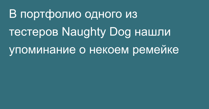 В портфолио одного из тестеров Naughty Dog нашли упоминание о некоем ремейке