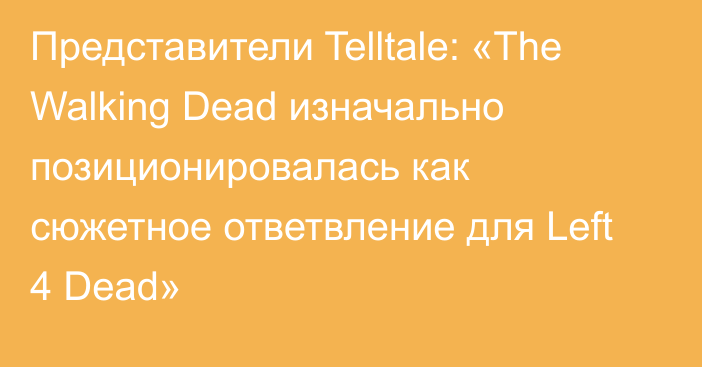 Представители Telltale: «The Walking Dead изначально позиционировалась как сюжетное ответвление для Left 4 Dead»