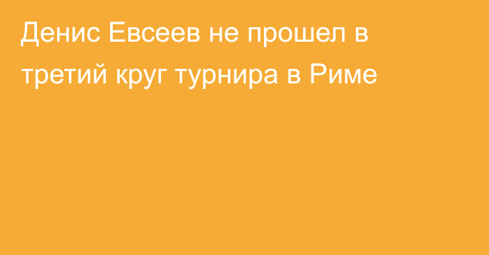 Денис Евсеев не прошел в третий круг турнира в Риме