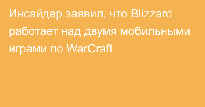 Инсайдер заявил, что Blizzard работает над двумя мобильными играми по WarCraft