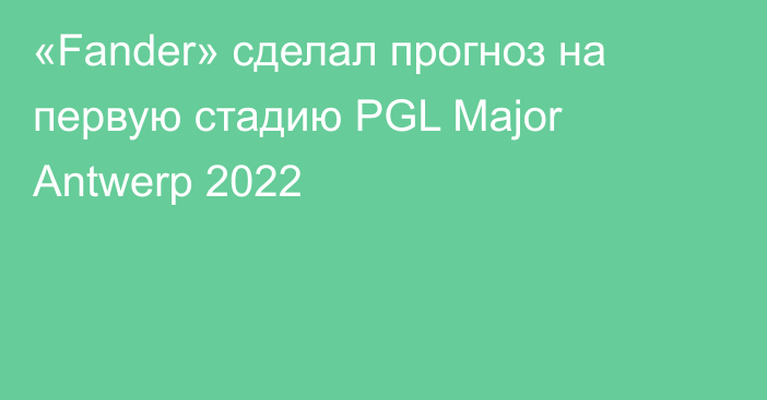 «Fander» сделал прогноз на первую стадию PGL Major Antwerp 2022