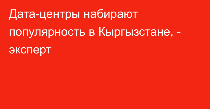 Дата-центры набирают популярность в Кыргызстане, - эксперт