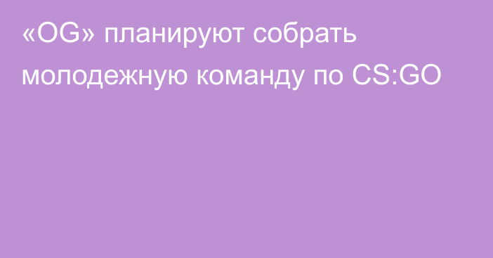 «OG» планируют собрать молодежную команду по CS:GO