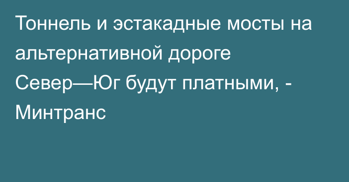 Тоннель и эстакадные мосты на альтернативной дороге Север—Юг будут платными, - Минтранс