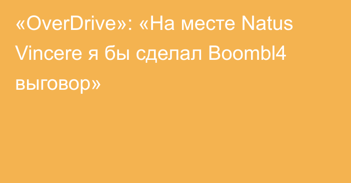 «OverDrive»: «На месте Natus Vincere я бы сделал Boombl4 выговор»