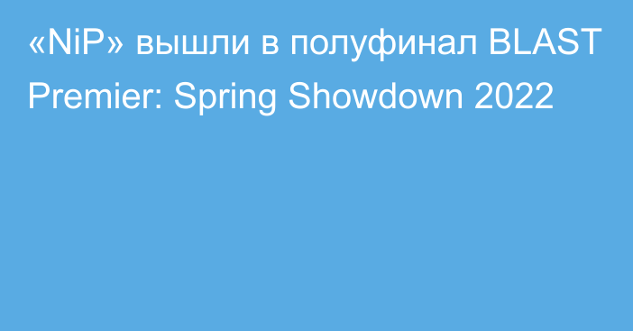 «NiP» вышли в полуфинал BLAST Premier: Spring Showdown 2022