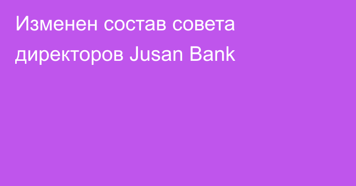 Изменен состав совета директоров Jusan Bank
