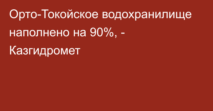 Орто-Токойское водохранилище наполнено на 90%, - Казгидромет